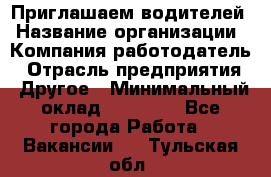 Приглашаем водителей › Название организации ­ Компания-работодатель › Отрасль предприятия ­ Другое › Минимальный оклад ­ 60 000 - Все города Работа » Вакансии   . Тульская обл.